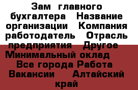 Зам. главного бухгалтера › Название организации ­ Компания-работодатель › Отрасль предприятия ­ Другое › Минимальный оклад ­ 1 - Все города Работа » Вакансии   . Алтайский край